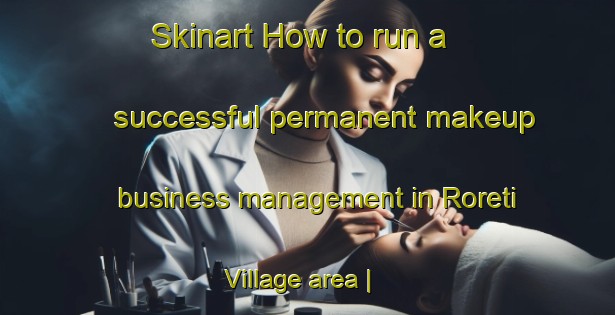 Skinart How to run a successful permanent makeup business management in Roreti Village area | PermanentmakeupTraining | PermanentmakeupClasses | SkinartTraining-Kiribati